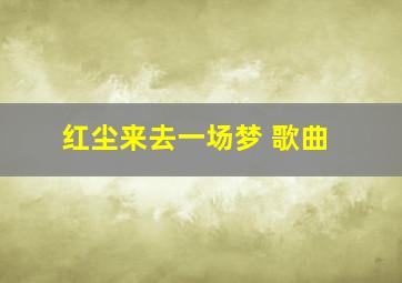 红尘来去一场梦 歌曲